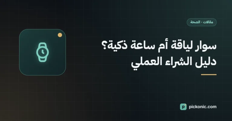 سوار لياقة أم ساعة ذكية؟ دليل الشراء العملي